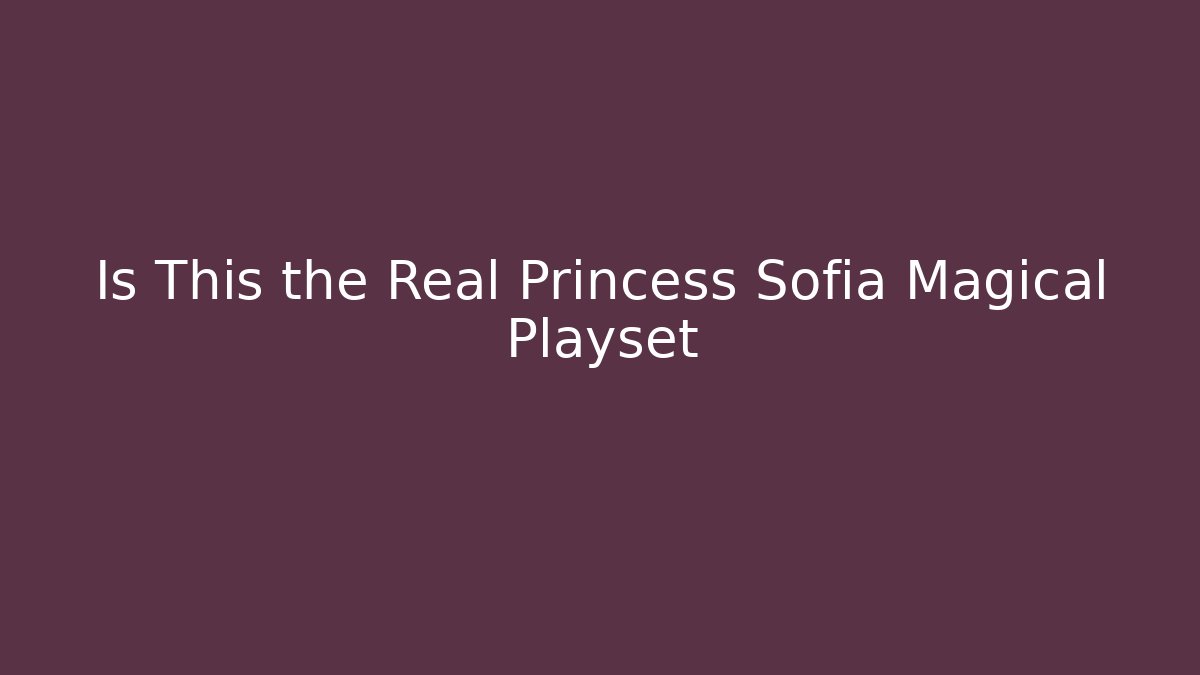 Is This the Real Princess Sofia Magical Playset
