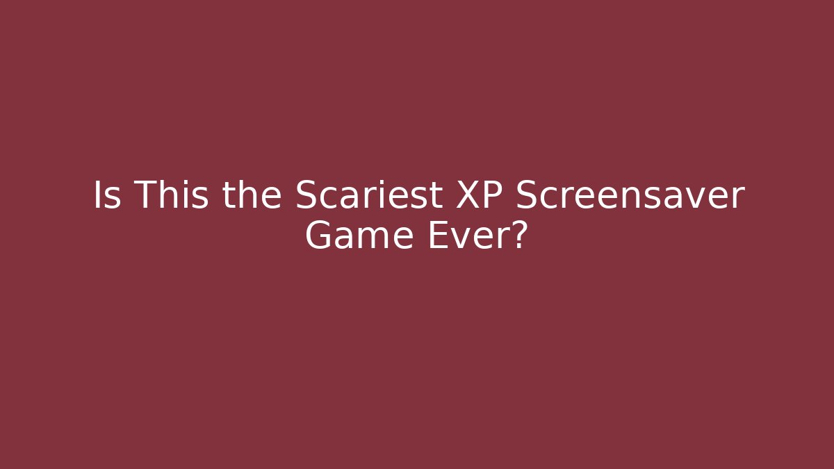 Is This the Scariest XP Screensaver Game Ever?