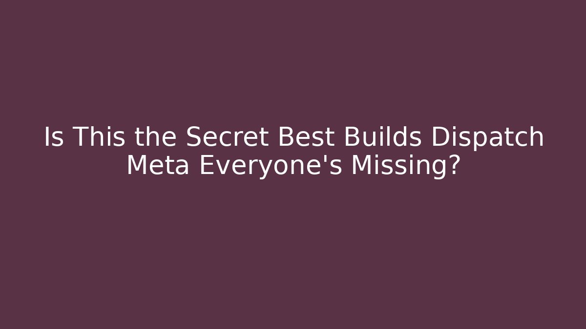 Is This the Secret Best Builds Dispatch Meta Everyone's Missing?