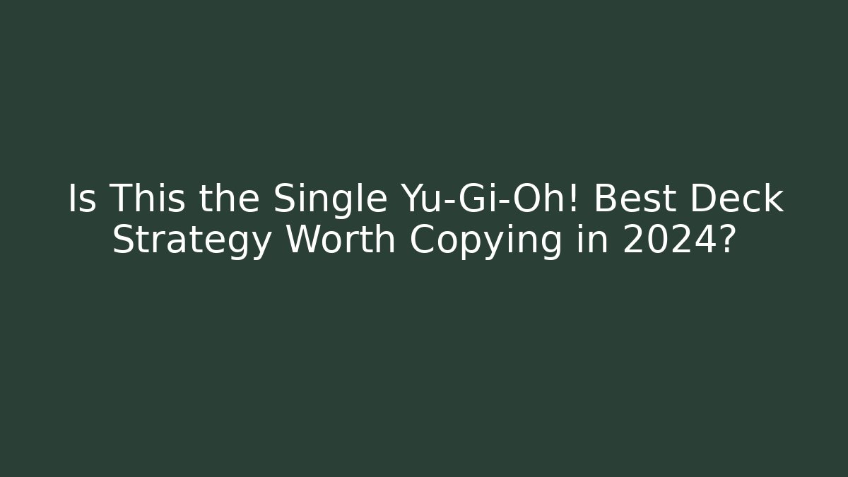 Is This the Single Yu-Gi-Oh! Best Deck Strategy Worth Copying in 2024?
