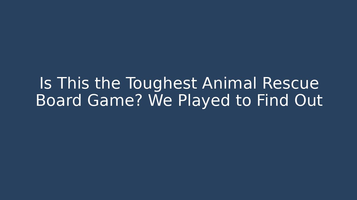 Is This the Toughest Animal Rescue Board Game? We Played to Find Out