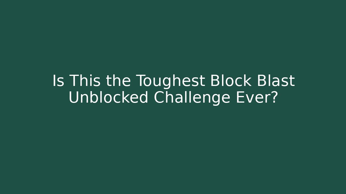 Is This the Toughest Block Blast Unblocked Challenge Ever?