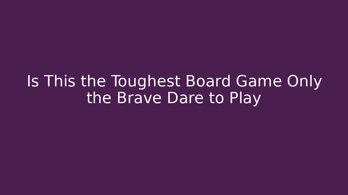 Is This the Toughest Board Game Only the Brave Dare to Play