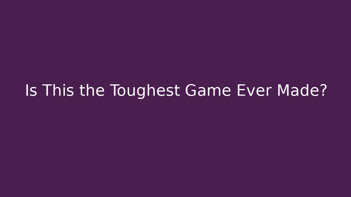 Is This the Toughest Game Ever Made?