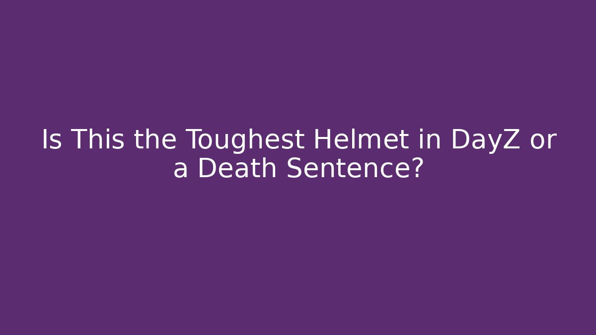 Is This the Toughest Helmet in DayZ or a Death Sentence?