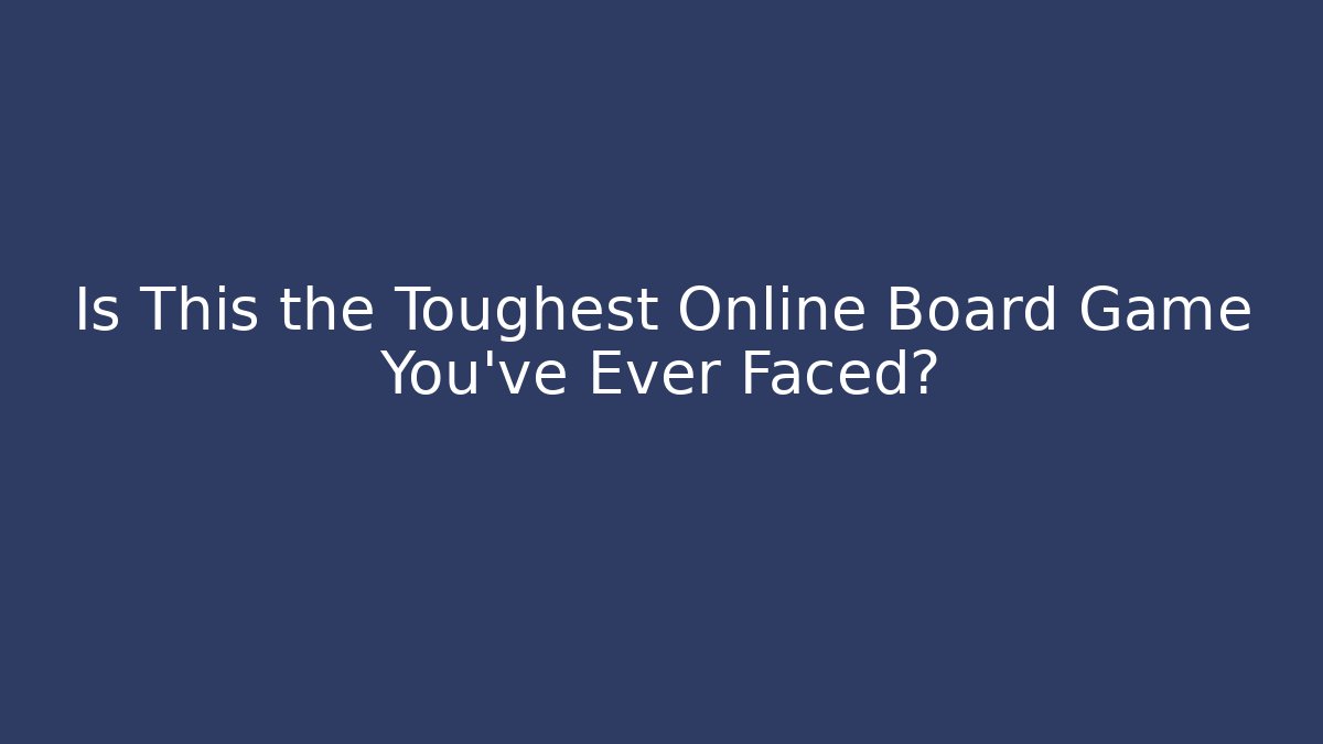 Is This the Toughest Online Board Game You've Ever Faced?