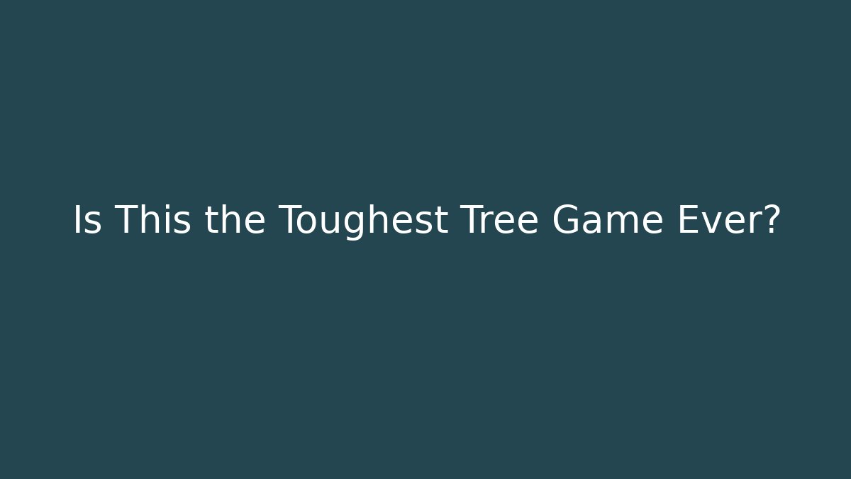 Is This the Toughest Tree Game Ever?