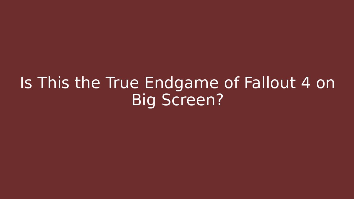 Is This the True Endgame of Fallout 4 on Big Screen?