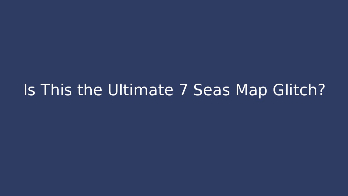 Is This the Ultimate 7 Seas Map Glitch?