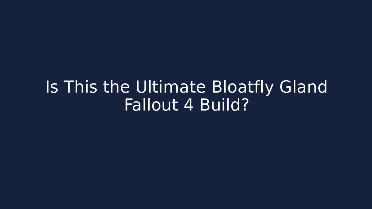 Is This the Ultimate Bloatfly Gland Fallout 4 Build?