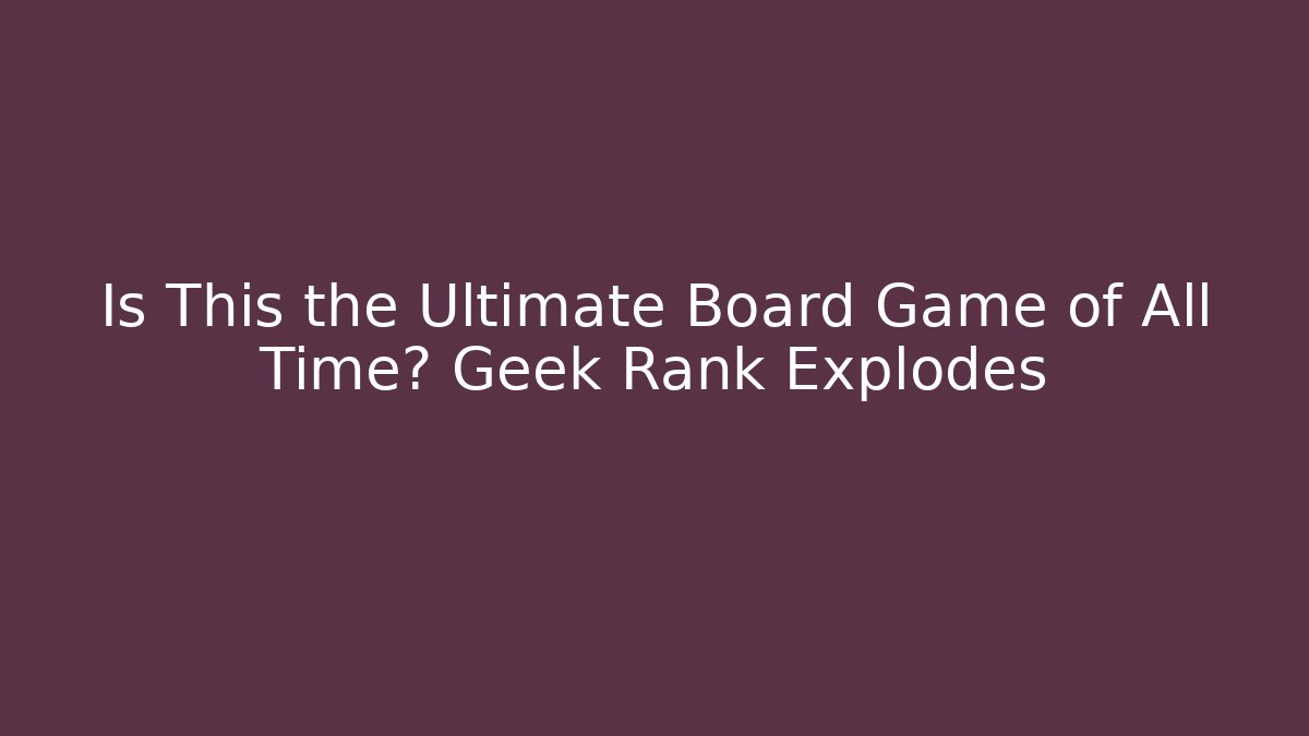 Is This the Ultimate Board Game of All Time? Geek Rank Explodes