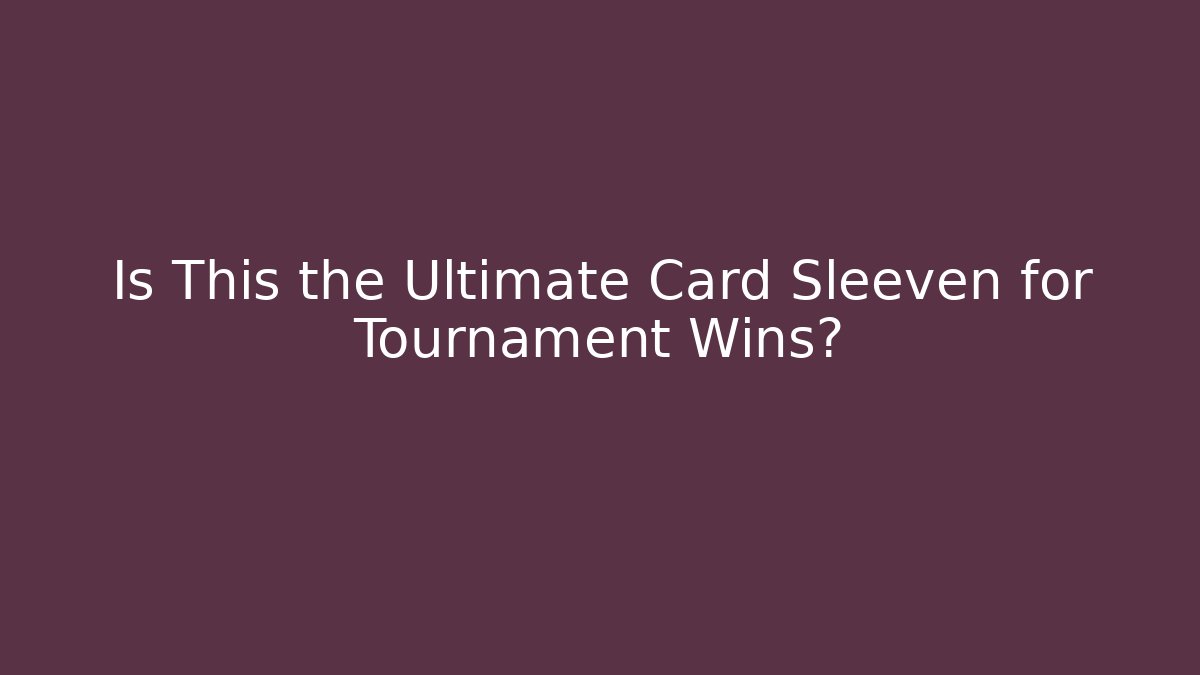 Is This the Ultimate Card Sleeven for Tournament Wins?