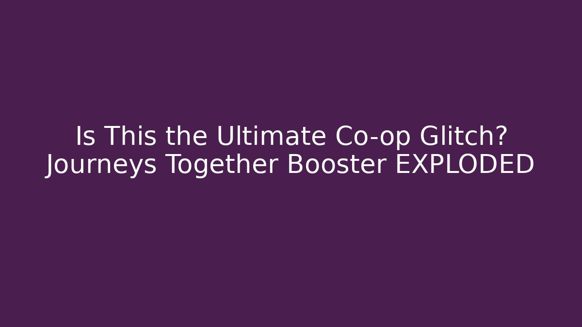 Is This the Ultimate Co-op Glitch? Journeys Together Booster EXPLODED