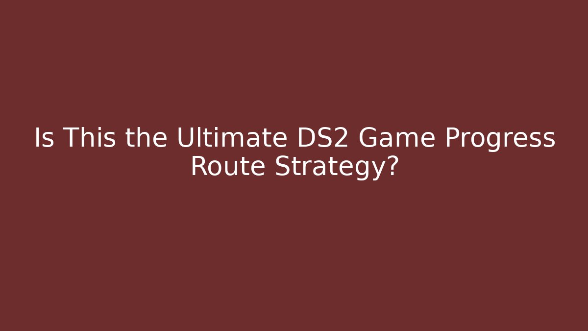 Is This the Ultimate DS2 Game Progress Route Strategy?