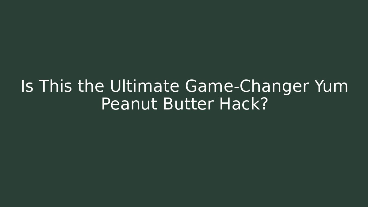 Is This the Ultimate Game-Changer Yum Peanut Butter Hack?