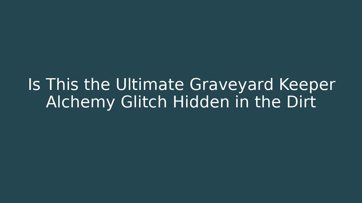 Is This the Ultimate Graveyard Keeper Alchemy Glitch Hidden in the Dirt