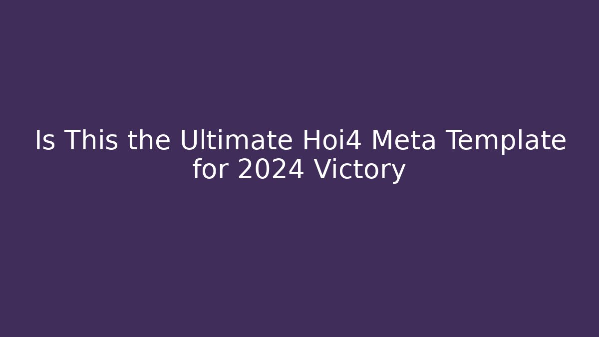 Is This the Ultimate Hoi4 Meta Template for 2024 Victory