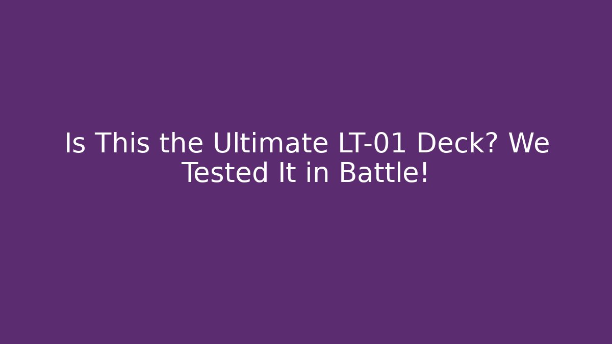 Is This the Ultimate LT-01 Deck? We Tested It in Battle!