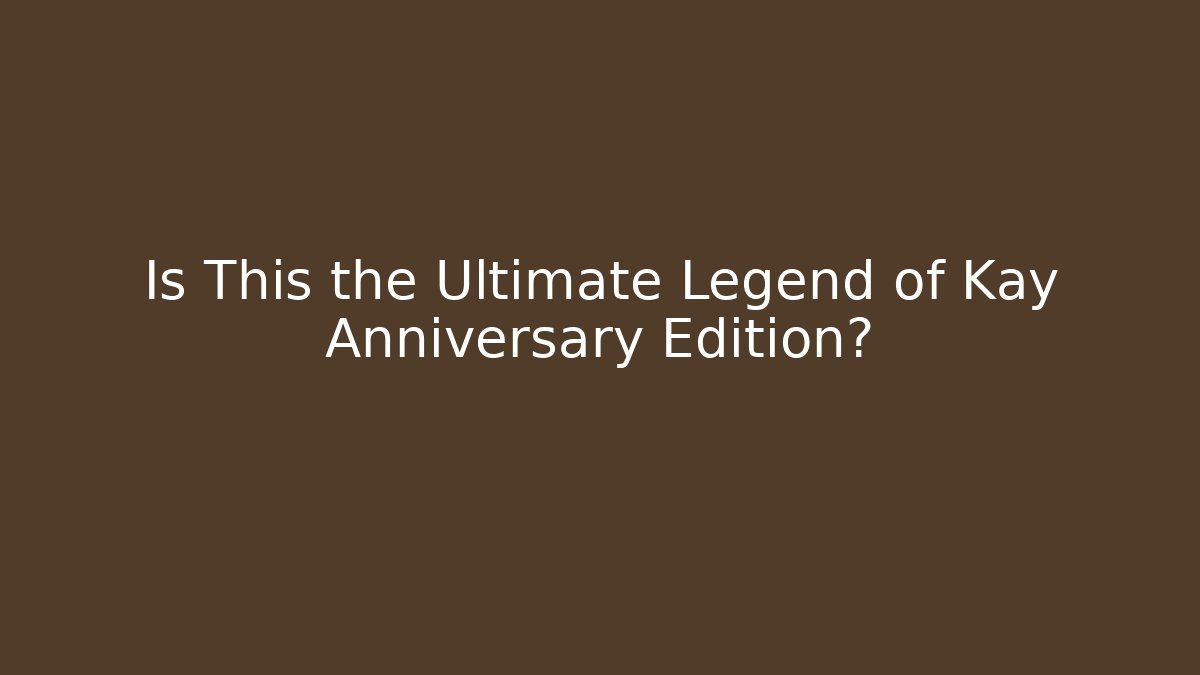 Is This the Ultimate Legend of Kay Anniversary Edition?
