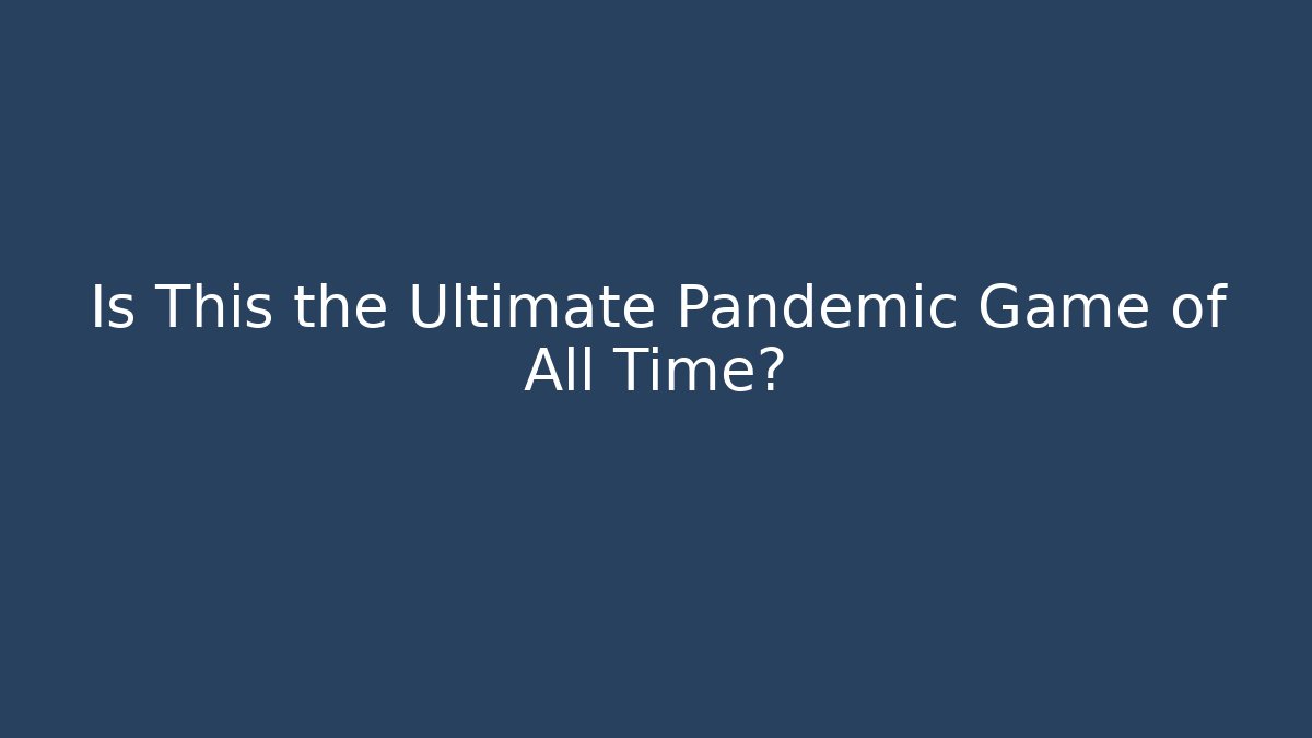 Is This the Ultimate Pandemic Game of All Time?