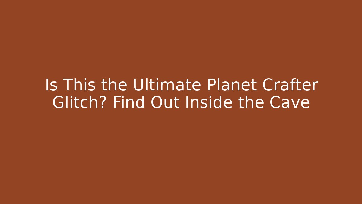 Is This the Ultimate Planet Crafter Glitch? Find Out Inside the Cave - NADclinic