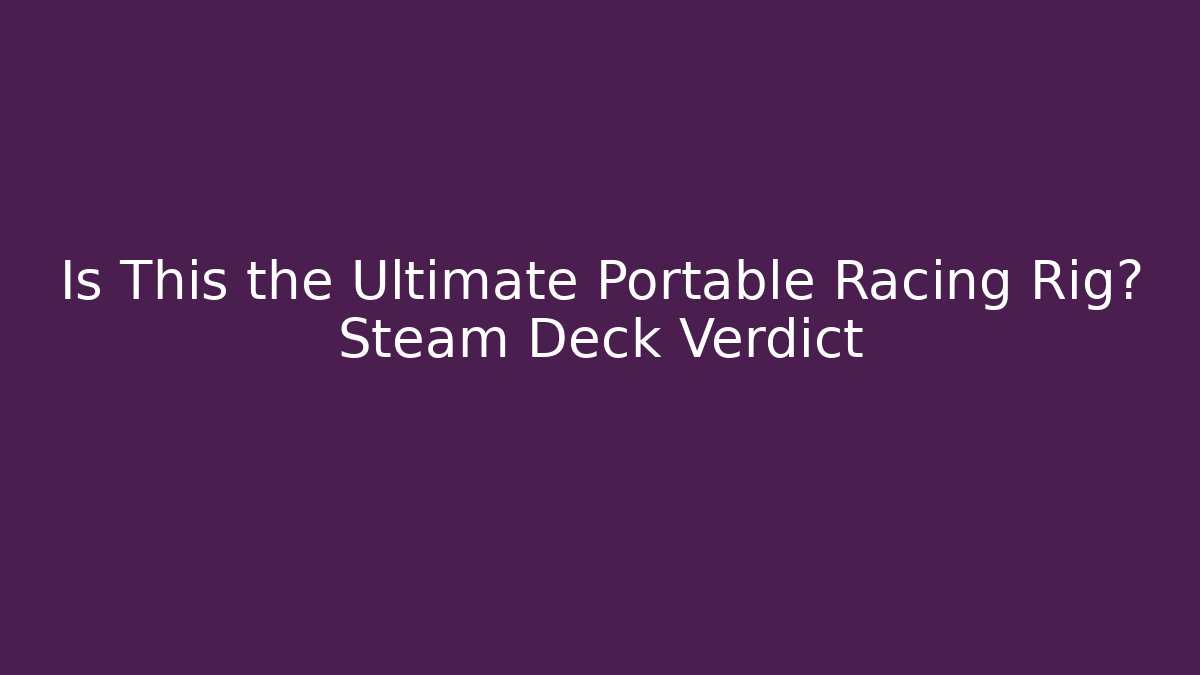 Is This the Ultimate Portable Racing Rig? Steam Deck Verdict