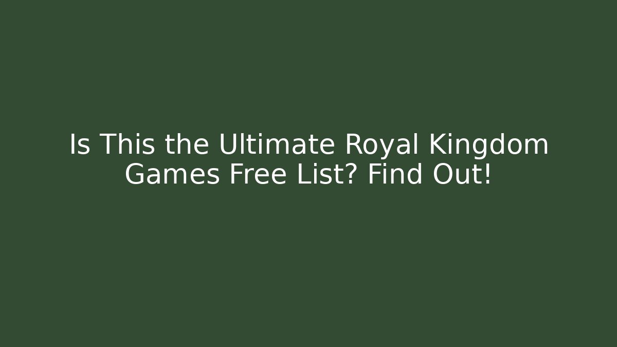 Is This the Ultimate Royal Kingdom Games Free List? Find Out!