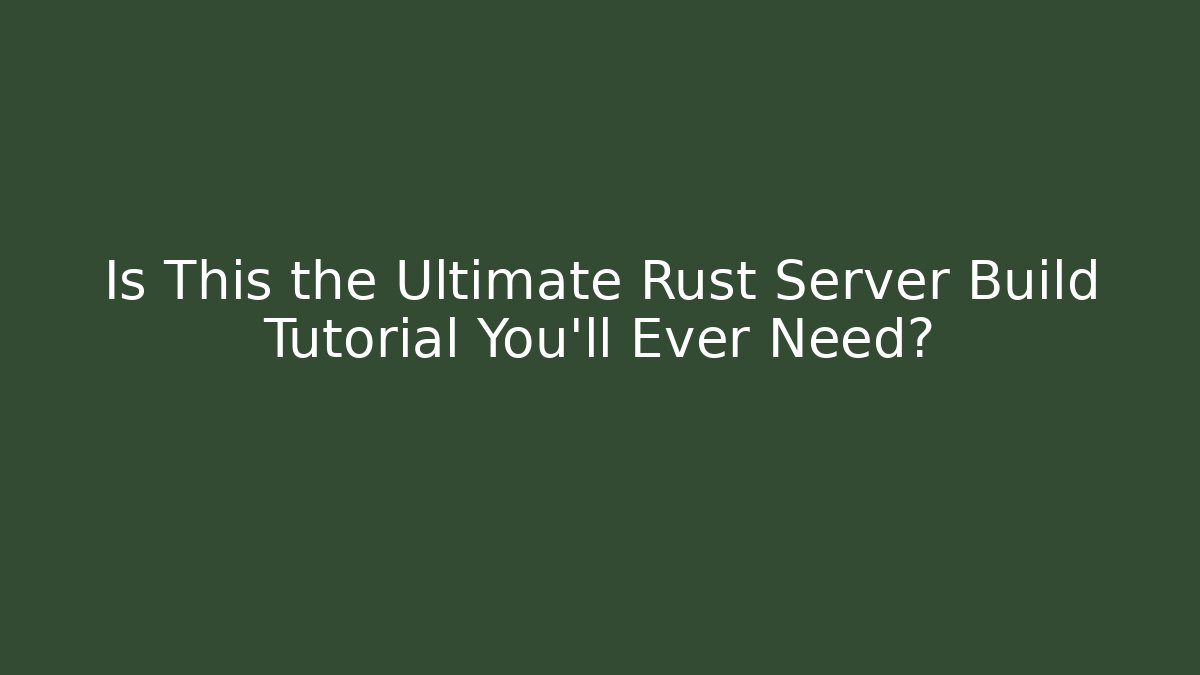 Is This the Ultimate Rust Server Build Tutorial You'll Ever Need?