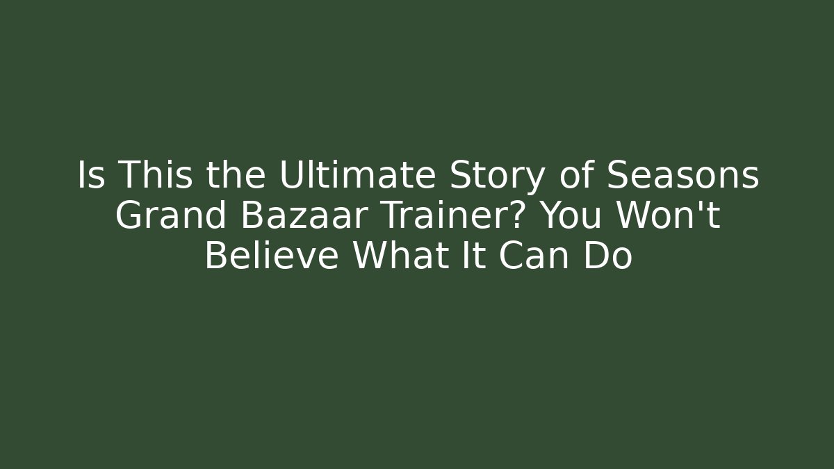 Is This the Ultimate Story of Seasons Grand Bazaar Trainer? You Won't Believe What It Can Do - NADclinic