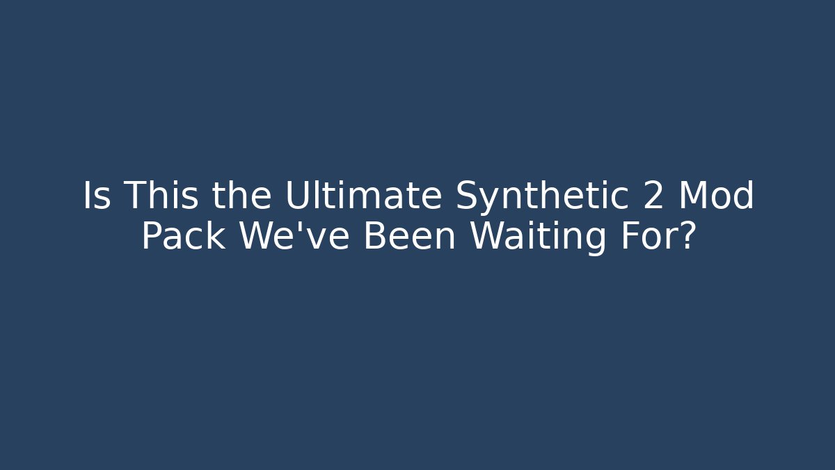 Is This the Ultimate Synthetic 2 Mod Pack We've Been Waiting For?