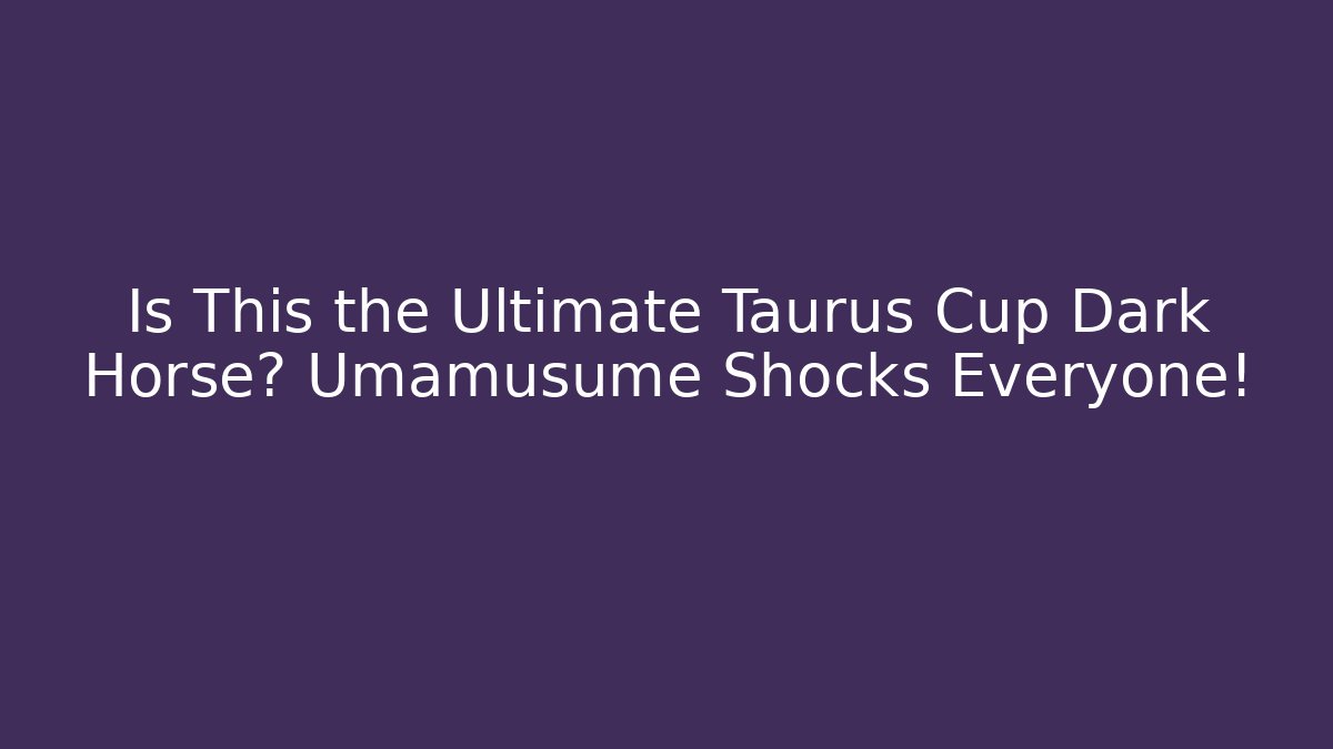 Is This the Ultimate Taurus Cup Dark Horse? Umamusume Shocks Everyone!