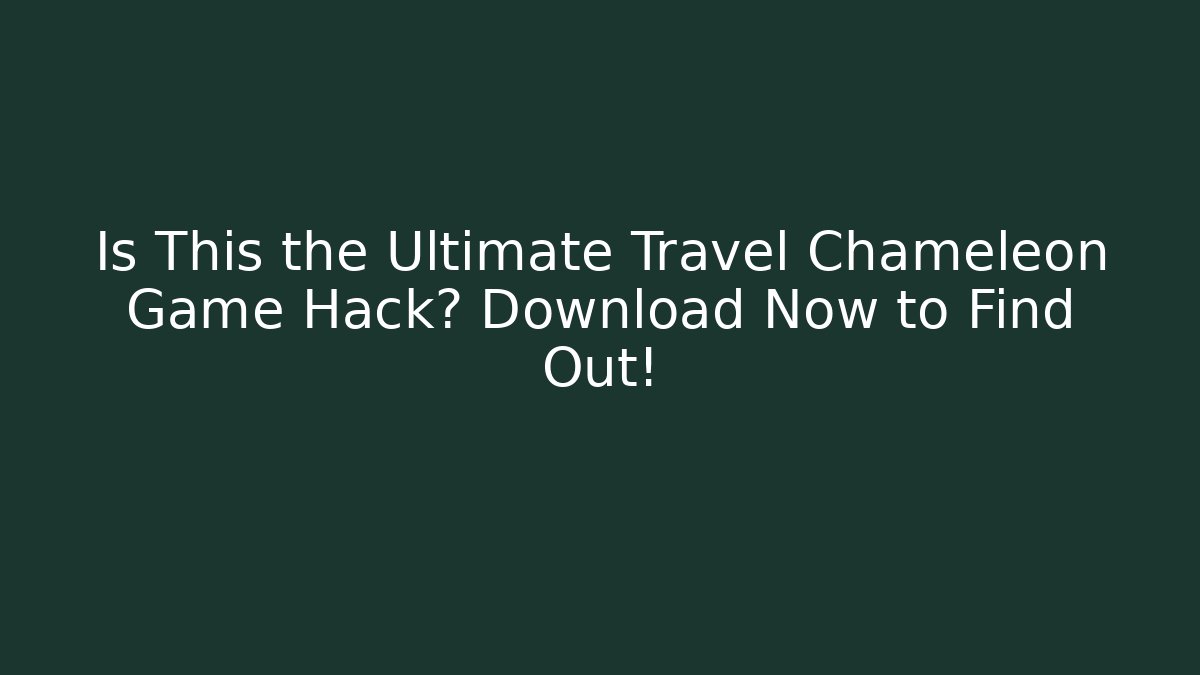 Is This the Ultimate Travel Chameleon Game Hack? Download Now to Find Out!
