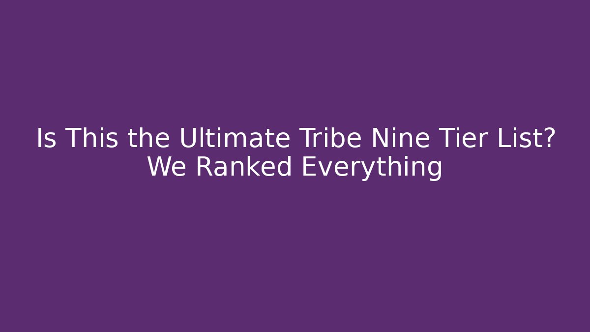 Is This the Ultimate Tribe Nine Tier List? We Ranked Everything