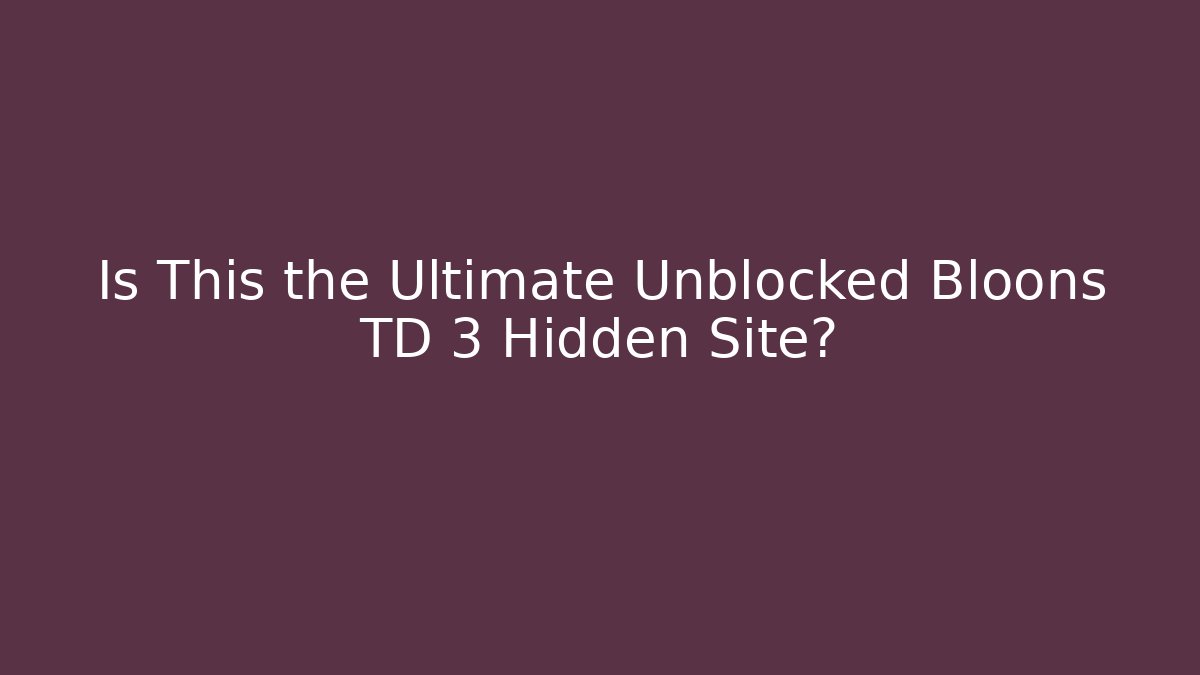 Is This the Ultimate Unblocked Bloons TD 3 Hidden Site?
