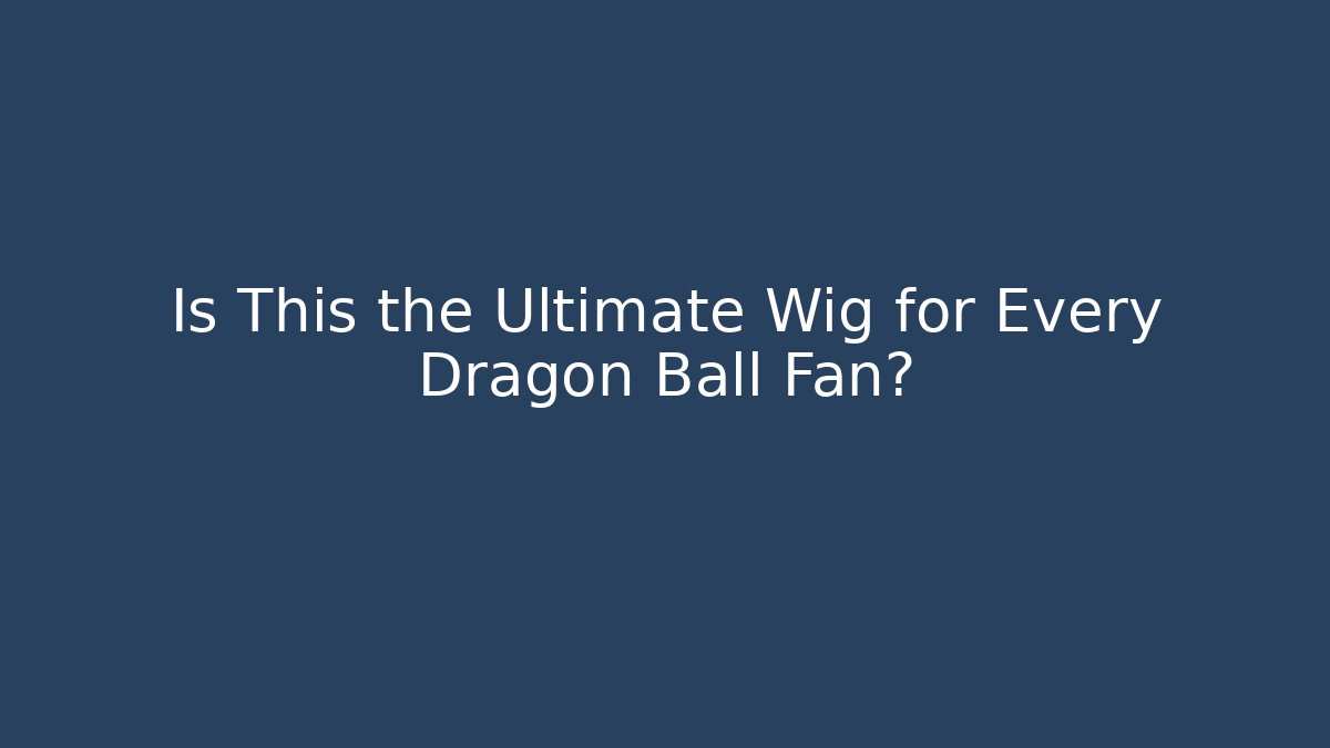 Is This the Ultimate Wig for Every Dragon Ball Fan?