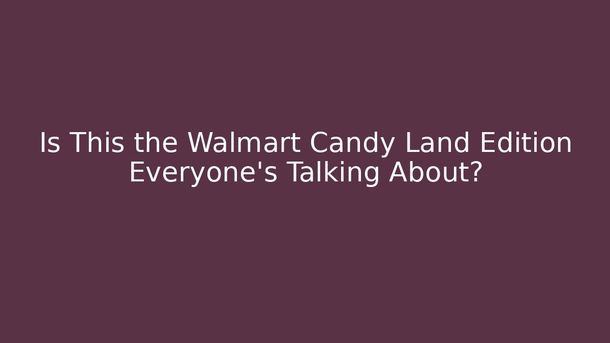 Is This the Walmart Candy Land Edition Everyone’s Talking About? - NADclinic