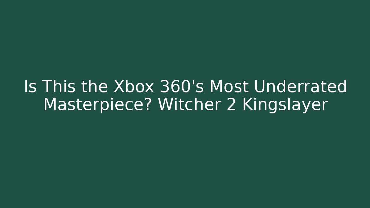 Is This the Xbox 360's Most Underrated Masterpiece? Witcher 2 Kingslayer