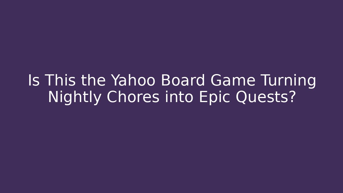 Is This the Yahoo Board Game Turning Nightly Chores into Epic Quests?