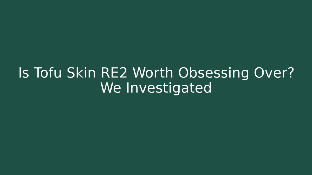 Is Tofu Skin RE2 Worth Obsessing Over? We Investigated