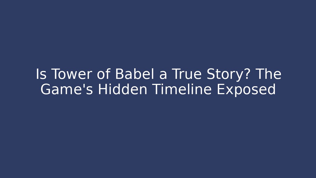 Is Tower of Babel a True Story? The Game's Hidden Timeline Exposed