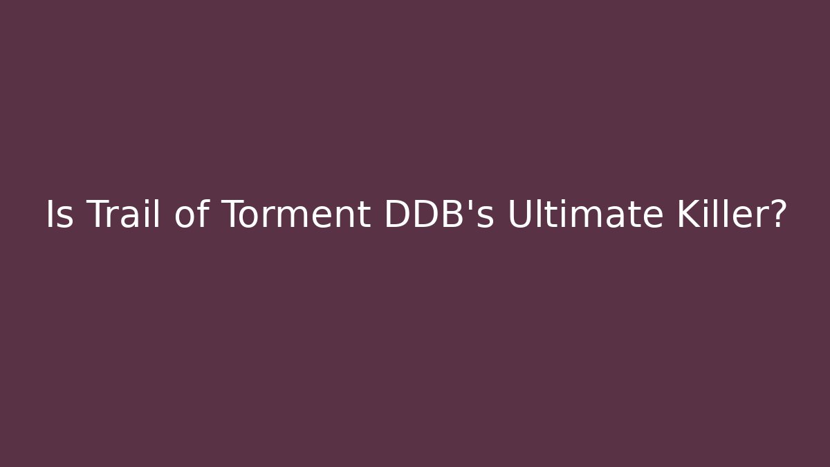 Is Trail of Torment DDB's Ultimate Killer?