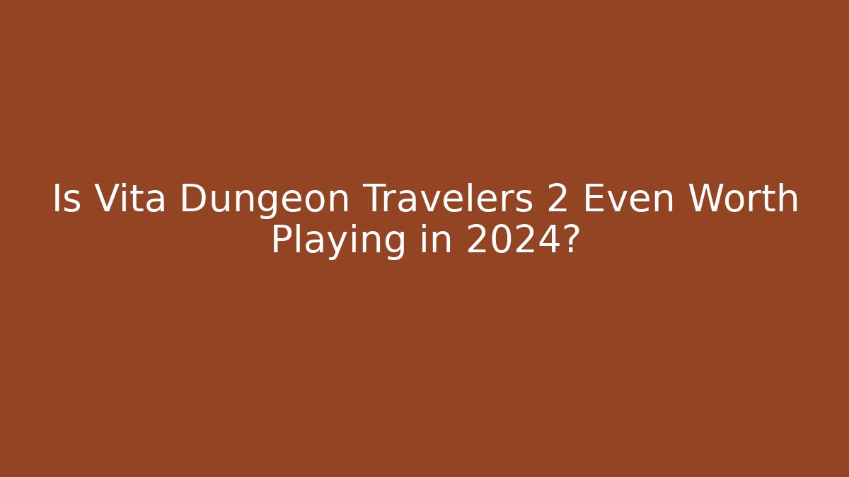 Is Vita Dungeon Travelers 2 Even Worth Playing in 2024?