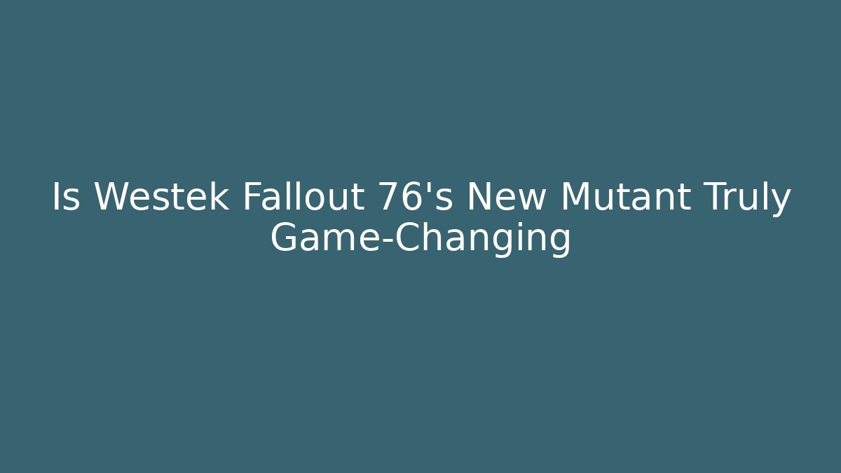 Is Westek Fallout 76's New Mutant Truly Game-Changing