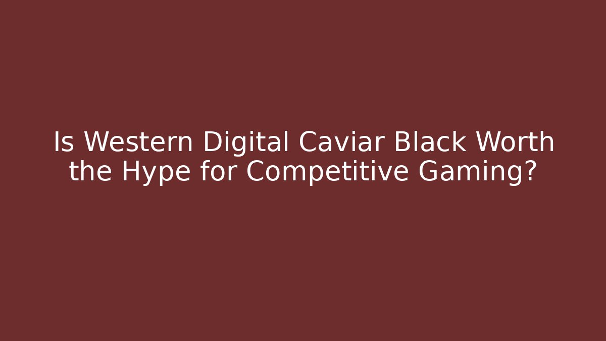 Is Western Digital Caviar Black Worth the Hype for Competitive Gaming?