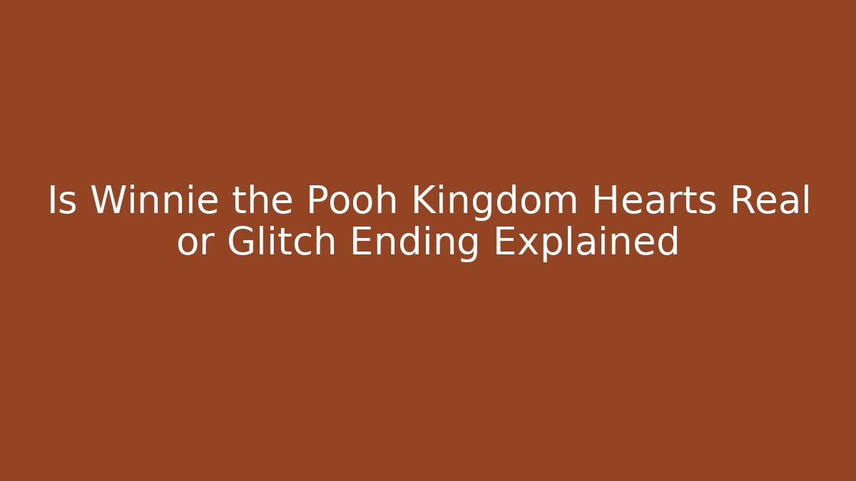 Is Winnie the Pooh Kingdom Hearts Real or Glitch Ending Explained