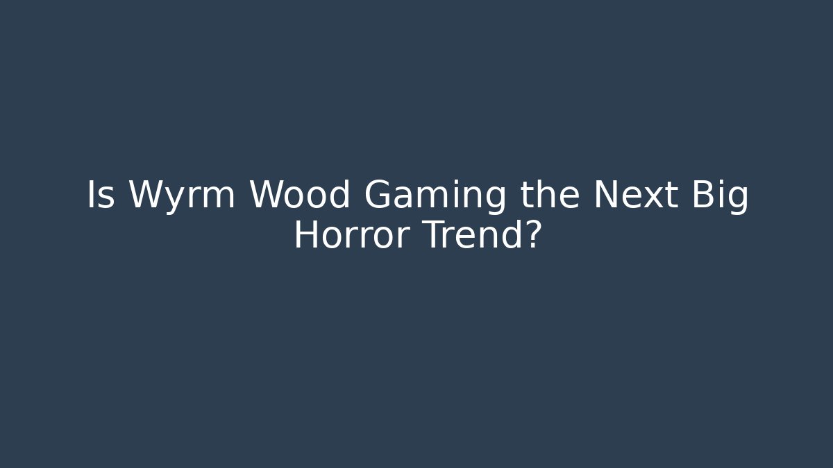 Is Wyrm Wood Gaming the Next Big Horror Trend?
