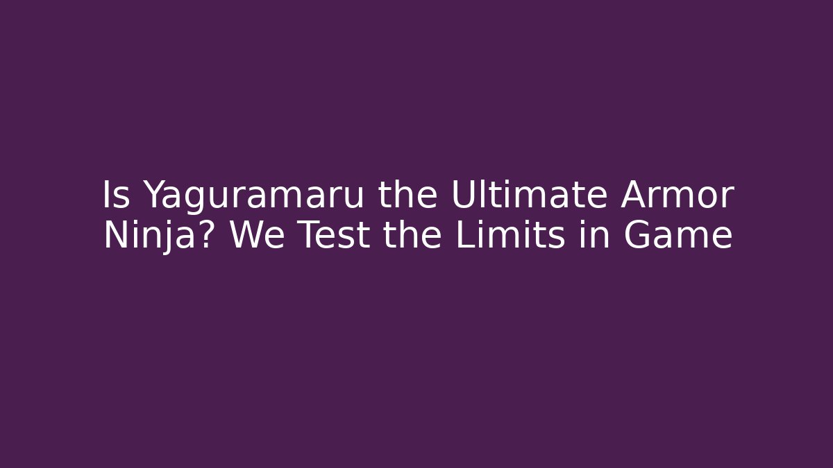 Is Yaguramaru the Ultimate Armor Ninja? We Test the Limits in Game