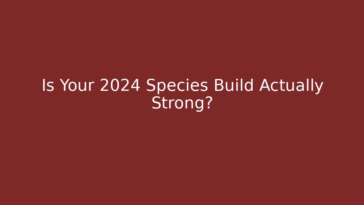 Is Your 2024 Species Build Actually Strong?
