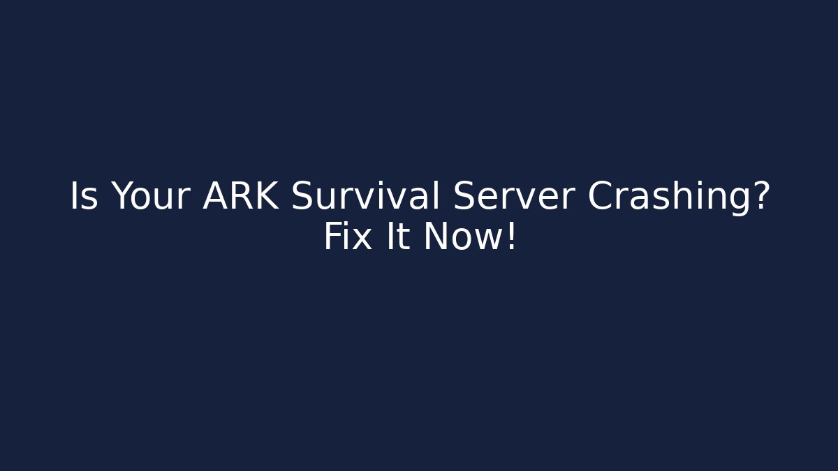 Is Your ARK Survival Server Crashing? Fix It Now!