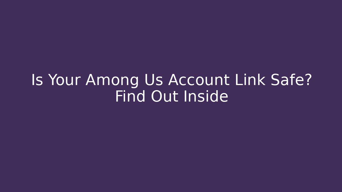 Is Your Among Us Account Link Safe? Find Out Inside